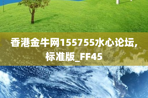 香港金牛网155755水心论坛,标准版_FF45