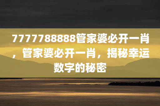 7777788888管家婆必开一肖，管家婆必开一肖，揭秘幸运数字的秘密