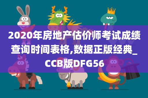 2020年房地产估价师考试成绩查询时间表格,数据正版经典_CCB版DFG56