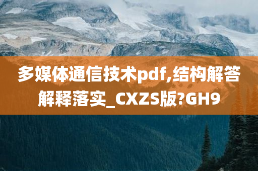 多媒体通信技术pdf,结构解答解释落实_CXZS版?GH9