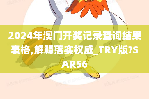 2024年澳门开奖记录查询结果表格,解释落实权威_TRY版?SAR56