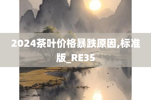 2024茶叶价格暴跌原因,标准版_RE35