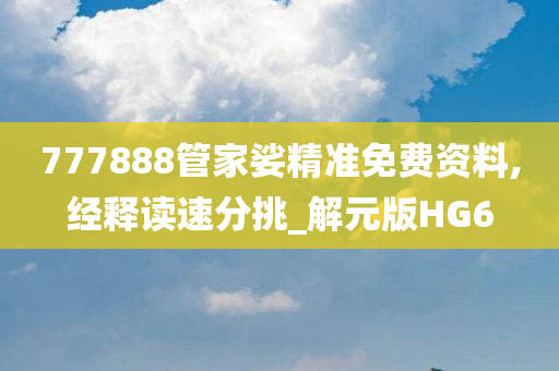 777888管家娑精准免费资料,经释读速分挑_解元版HG6