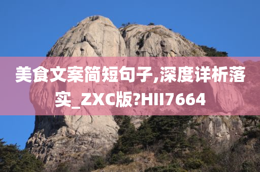 美食文案简短句子,深度详析落实_ZXC版?HII7664