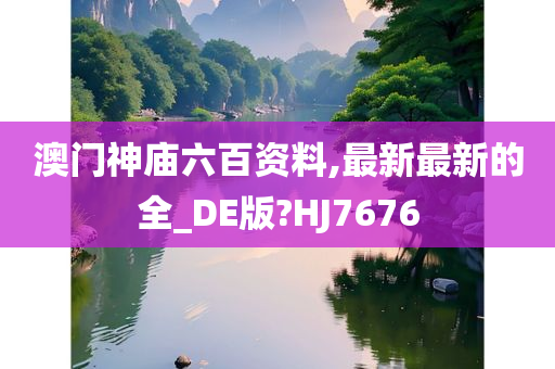 澳门神庙六百资料,最新最新的全_DE版?HJ7676