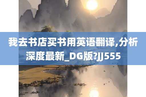 我去书店买书用英语翻译,分析深度最新_DG版?JJ555