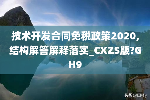 技术开发合同免税政策2020,结构解答解释落实_CXZS版?GH9