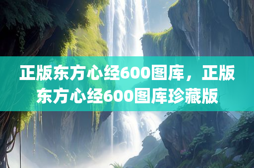 正版东方心经600图库，正版东方心经600图库珍藏版