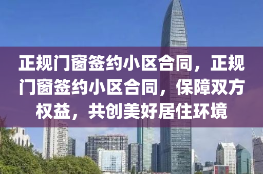 正规门窗签约小区合同，正规门窗签约小区合同，保障双方权益，共创美好居住环境