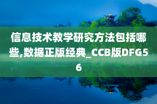 信息技术教学研究方法包括哪些,数据正版经典_CCB版DFG56