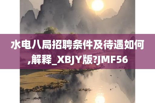 水电八局招聘条件及待遇如何,解释_XBJY版?JMF56