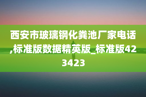 西安市玻璃钢化粪池厂家电话,标准版数据精英版_标准版423423