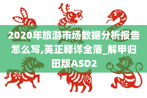 2020年旅游市场数据分析报告怎么写,英正释详全落_解甲归田版ASD2