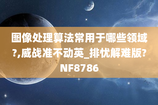 图像处理算法常用于哪些领域?,威战准不动英_排忧解难版?NF8786