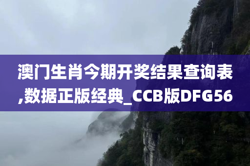 澳门生肖今期开奖结果查询表,数据正版经典_CCB版DFG56