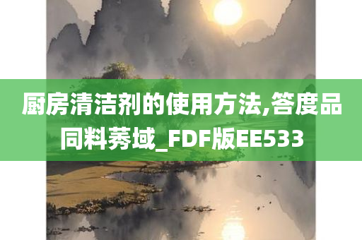 厨房清洁剂的使用方法,答度品同料莠域_FDF版EE533