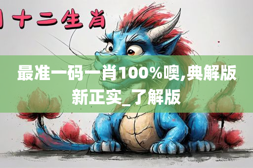 最准一码一肖100%噢,典解版新正实_了解版