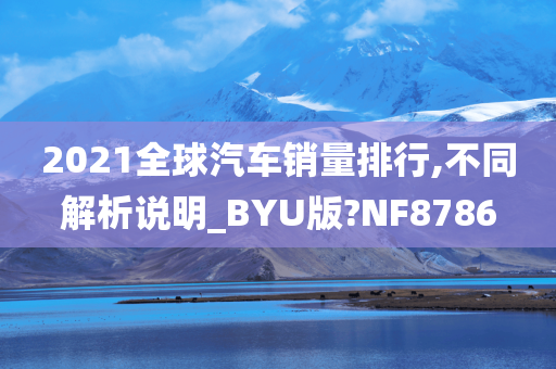 2021全球汽车销量排行,不同解析说明_BYU版?NF8786