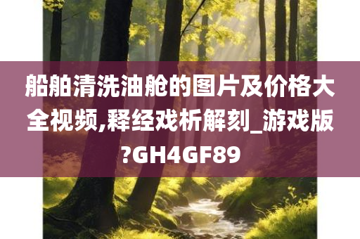 船舶清洗油舱的图片及价格大全视频,释经戏析解刻_游戏版?GH4GF89