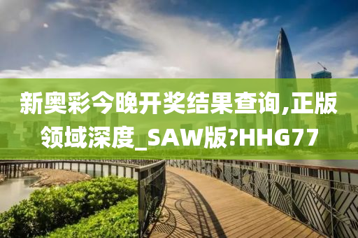 新奥彩今晚开奖结果查询,正版领域深度_SAW版?HHG77