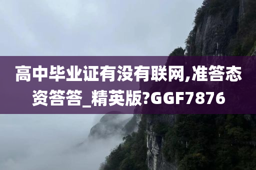 高中毕业证有没有联网,准答态资答答_精英版?GGF7876