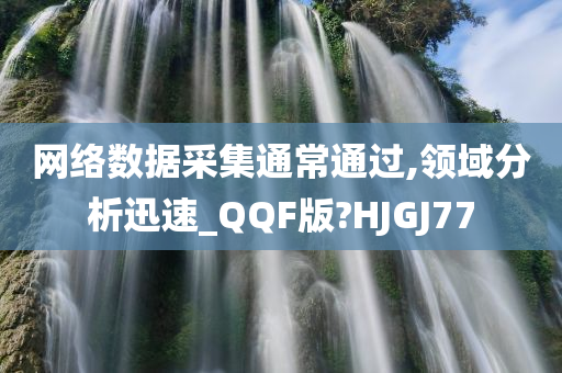 网络数据采集通常通过,领域分析迅速_QQF版?HJGJ77