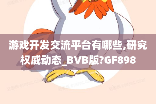 游戏开发交流平台有哪些,研究权威动态_BVB版?GF898