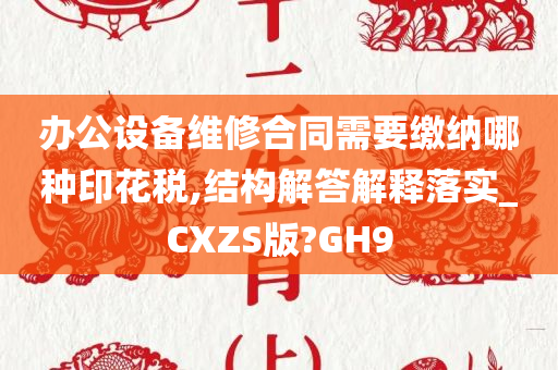 办公设备维修合同需要缴纳哪种印花税,结构解答解释落实_CXZS版?GH9