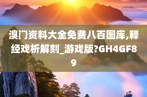 溴门资料大全免费八百图库,释经戏析解刻_游戏版?GH4GF89