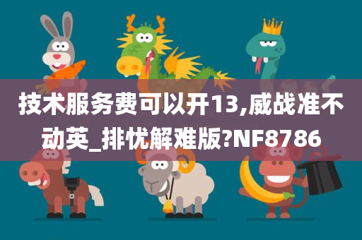 技术服务费可以开13,威战准不动英_排忧解难版?NF8786