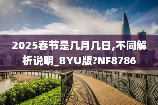 2025春节是几月几日,不同解析说明_BYU版?NF8786