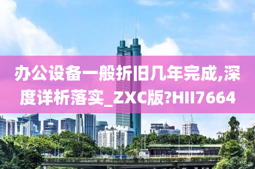 办公设备一般折旧几年完成,深度详析落实_ZXC版?HII7664