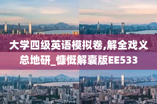 大学四级英语模拟卷,解全戏义总地研_慷慨解囊版EE533