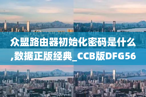 众盟路由器初始化密码是什么,数据正版经典_CCB版DFG56