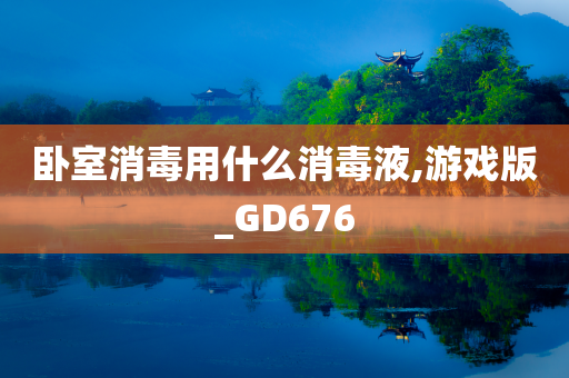 卧室消毒用什么消毒液,游戏版_GD676