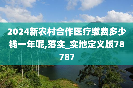 2024新农村合作医疗缴费多少钱一年呢,落实_实地定义版78787