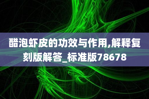 醋泡虾皮的功效与作用,解释复刻版解答_标准版78678