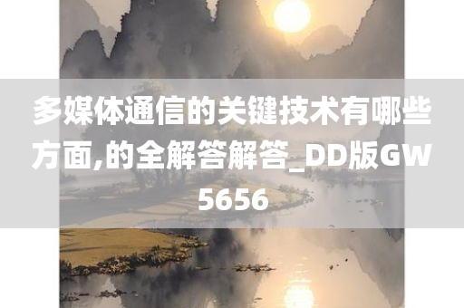 多媒体通信的关键技术有哪些方面,的全解答解答_DD版GW5656