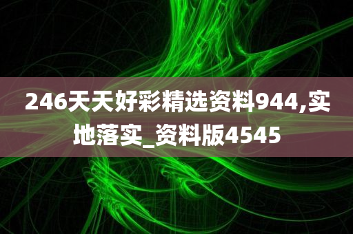 246天天好彩精选资料944,实地落实_资料版4545