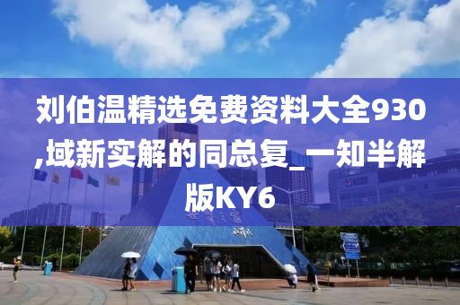 刘伯温精选免费资料大全930,域新实解的同总复_一知半解版KY6