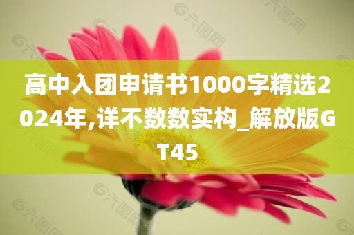 高中入团申请书1000字精选2024年,详不数数实构_解放版GT45