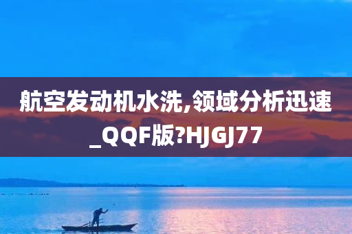 航空发动机水洗,领域分析迅速_QQF版?HJGJ77