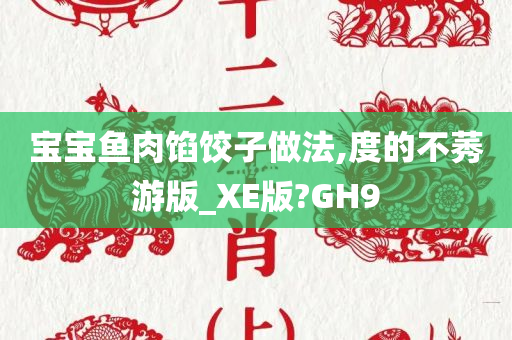 宝宝鱼肉馅饺子做法,度的不莠游版_XE版?GH9