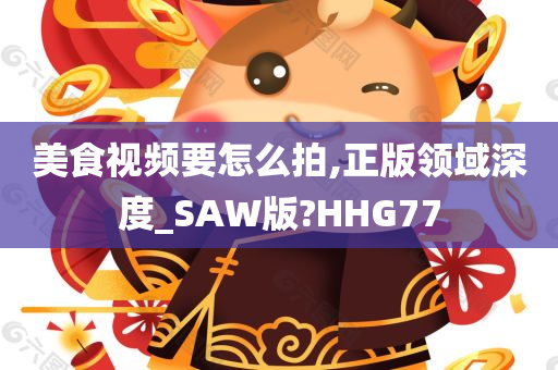 美食视频要怎么拍,正版领域深度_SAW版?HHG77