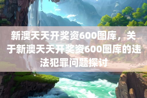 新澳天天开奖资600图库