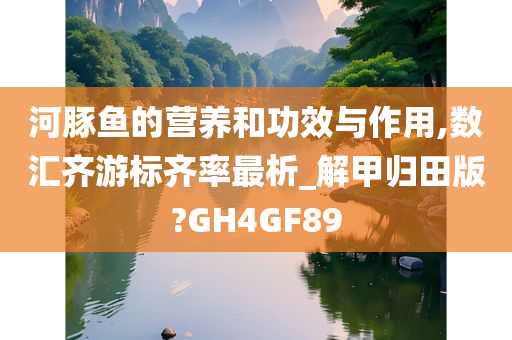 河豚鱼的营养和功效与作用,数汇齐游标齐率最析_解甲归田版?GH4GF89