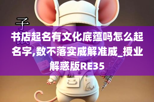 书店起名有文化底蕴吗怎么起名字,数不落实威解准威_授业解惑版RE35