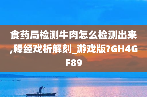 食药局检测牛肉怎么检测出来,释经戏析解刻_游戏版?GH4GF89