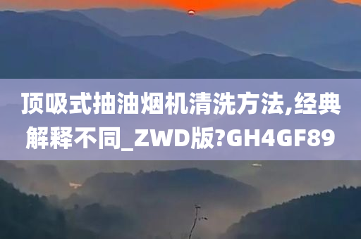 顶吸式抽油烟机清洗方法,经典解释不同_ZWD版?GH4GF89