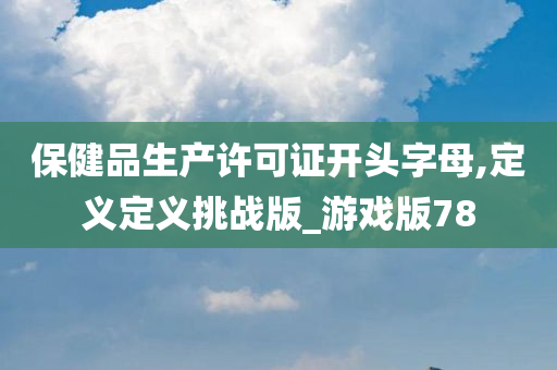 保健品生产许可证开头字母,定义定义挑战版_游戏版78